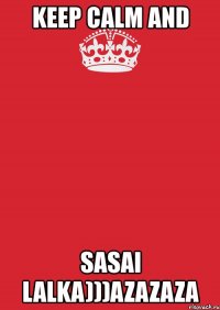 keep calm and sasai lalka)))azazaza