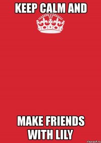 keep calm and make friends with lily