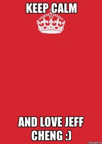 keep calm and love jeff cheng :)