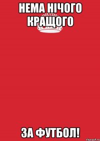 нема нічого кращого за футбол!