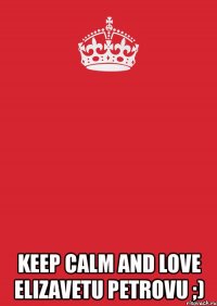  keep calm and love elizavetu petrovu ;)