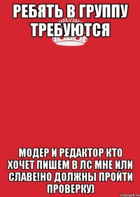 ребять в группу требуются модер и редактор кто хочет пишем в лс мне или славе!но должны пройти проверку)