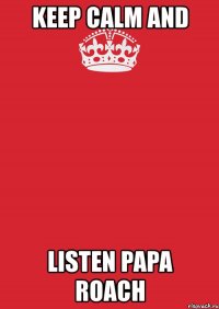 keep calm and listen papa roach