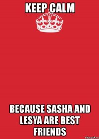 keep calm because sasha and lesya are best friends