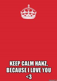  keep calm hanz, because i love you <3