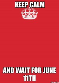 keep calm and wait for june 11th