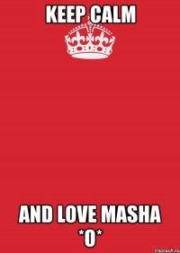 keep calm and love masha *o*