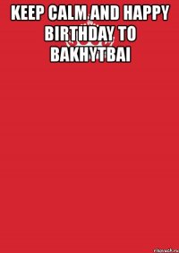 keep calm and happy birthday to bakhytbai 