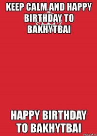 keep calm and happy birthday to bakhytbai happy birthday to bakhytbai