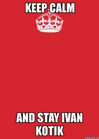 keep calm and stay ivan kotik