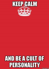 keep calm and be a cult of personality