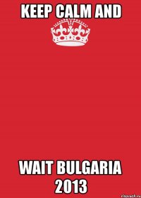 keep calm and wait bulgaria 2013