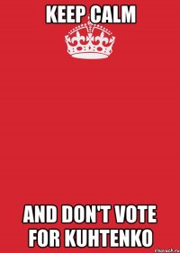 keep calm and don't vote for kuhtenko