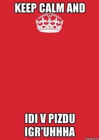 keep calm and idi v pizdu igr'uhhha