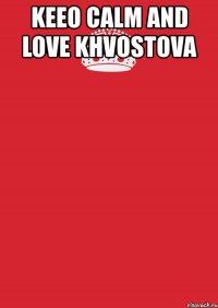 keeo calm and love khvostova 