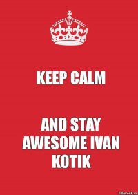 KEEP CALM AND STAY AWESOME IVAN KOTIK