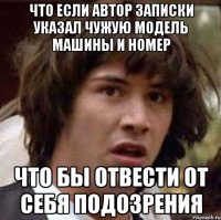 что если автор записки указал чужую модель машины и номер что бы отвести от себя подозрения