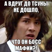 а вдруг до тсуны не дошло, что он босс мафии?!