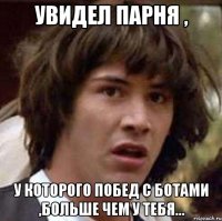 увидел парня , у которого побед с ботами ,больше чем у тебя...