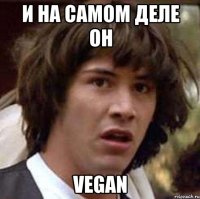 и на самом деле он vegan