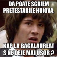 da poate scriem pretestarile huiova, kap la bacalaureat s ne deie mai usor ?