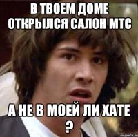 в твоем доме открылся салон мтс а не в моей ли хате ?