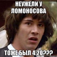 неужели у ломоносова тоже был 4:20???