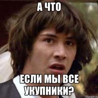 а что если мы все укупники?