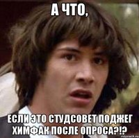 а что, если это студсовет поджег химфак после опроса?!?