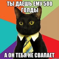 ты даешь ему 500 голды а он тебя не свапает