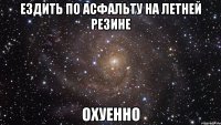 ездить по асфальту на летней резине охуенно