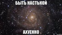 быть настькой ахуенно