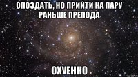 опоздать, но прийти на пару раньше препода охуенно