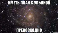 иметь план с ульяной превосходно