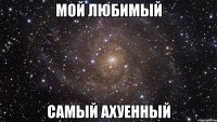 мой любимый самый ахуенный