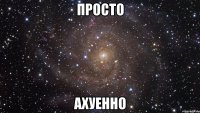 просто ахуенно