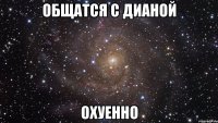 общатся с дианой охуенно