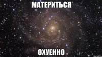 материться охуенно