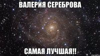 валерия сереброва самая лучшая!!