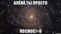 алёна,ты просто космос!=d