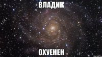 владик охуенен