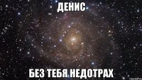 денис без тебя недотрах