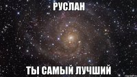 руслан ты самый лучший