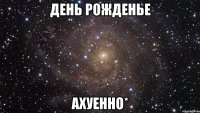 день рожденье ахуенно*