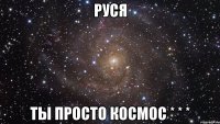 руся ты просто космос * * *