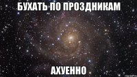 бухать по проздникам ахуенно