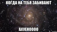 когда на тебя забивают ахуеноооо