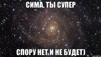 сима, ты супер спору нет и не будет)