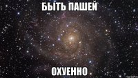 быть пашей охуенно