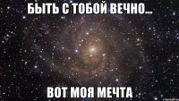 быть с тобой вечно... вот моя мечта